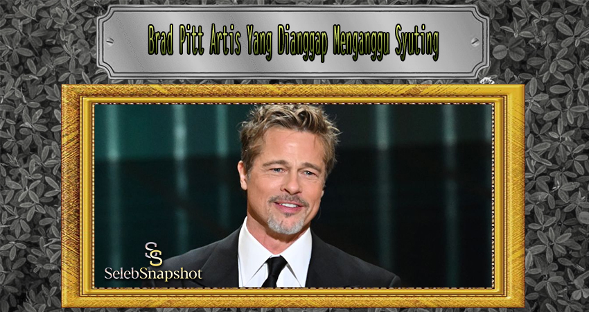 Brad Pitt Artis Yang Dianggap Menganggu Syuting